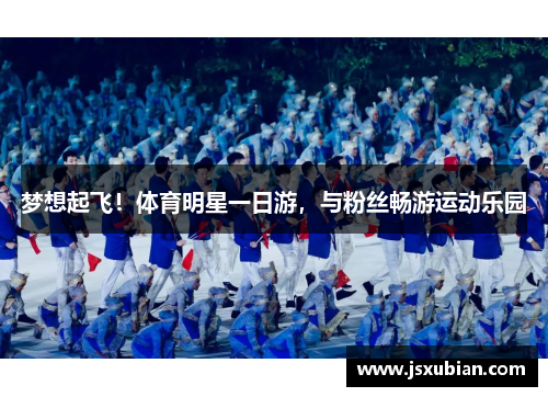 梦想起飞！体育明星一日游，与粉丝畅游运动乐园